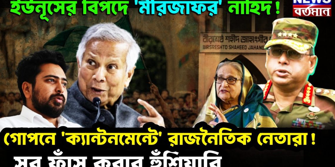 ইউনূসের বিপদে ‘মীর জাফর’ নাহিদ! গোপনে ‘ক্যান্টনমেন্টে’ রাজনৈতিক নেতারা সব ফাঁস করার হুঁশিয়ারি