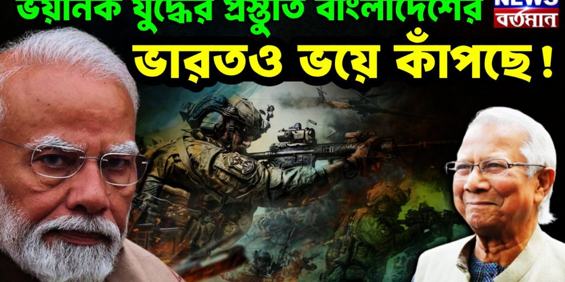 ভয়ানক যুদ্ধের প্রস্তুতি বাংলাদেশের ভারতও ভয়ে কাঁপছে!