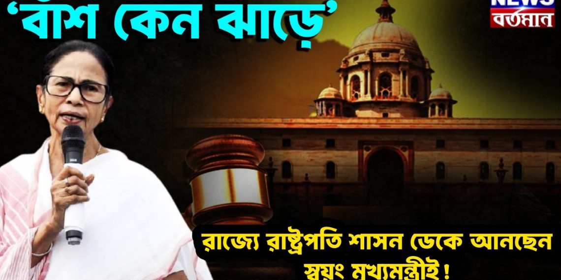 ‘বাঁশ কেন ঝাড়ে’ রাজ্যে রাষ্ট্রপতি শাসন ডেকে আনছেন স্বয়ং মুখ্যমন্ত্রীই!