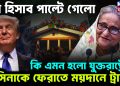 সব হিসেব পাল্টে গেল। কী এমন হল যুক্তরাষ্ট্রের হাসিনাকে ফেরাতে ময়দানে ট্রাম্প