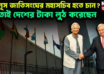 ইউনূস জাতিসংঘের মহাসচিব হতে চান? তাই দেশের টাকা লুঠ করেছেন।