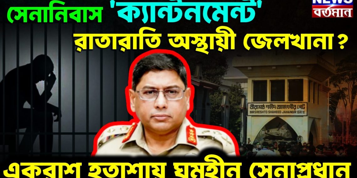 সেনানিবাস ‘ক্যান্টনমেন্ট’ রাতারাতি অস্থায়ী জেলখানা? একরাশ হতাশায় ঘুমহীন সেনাপ্রধান