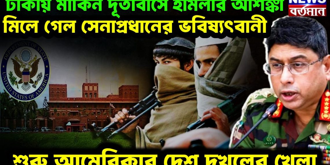 ঢাকায় মার্কিন দূতাবাসে হামলার আশঙ্কা  মিলে গেল সেনাপ্রধানের ভবিষ্যৎবানী  শুরু আমেরিকার দেশ দখলের খেলা