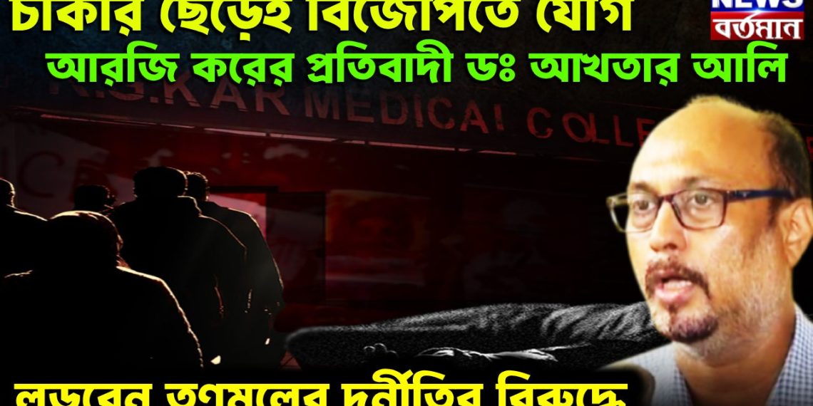 চাকরি ছেড়েই বিজেপিতে যোগ  আরজি করের প্রতিবাদী ডাঃ আখতার আলি  লড়বেন তৃণমূলের দুর্নীতির বিরুদ্ধে
