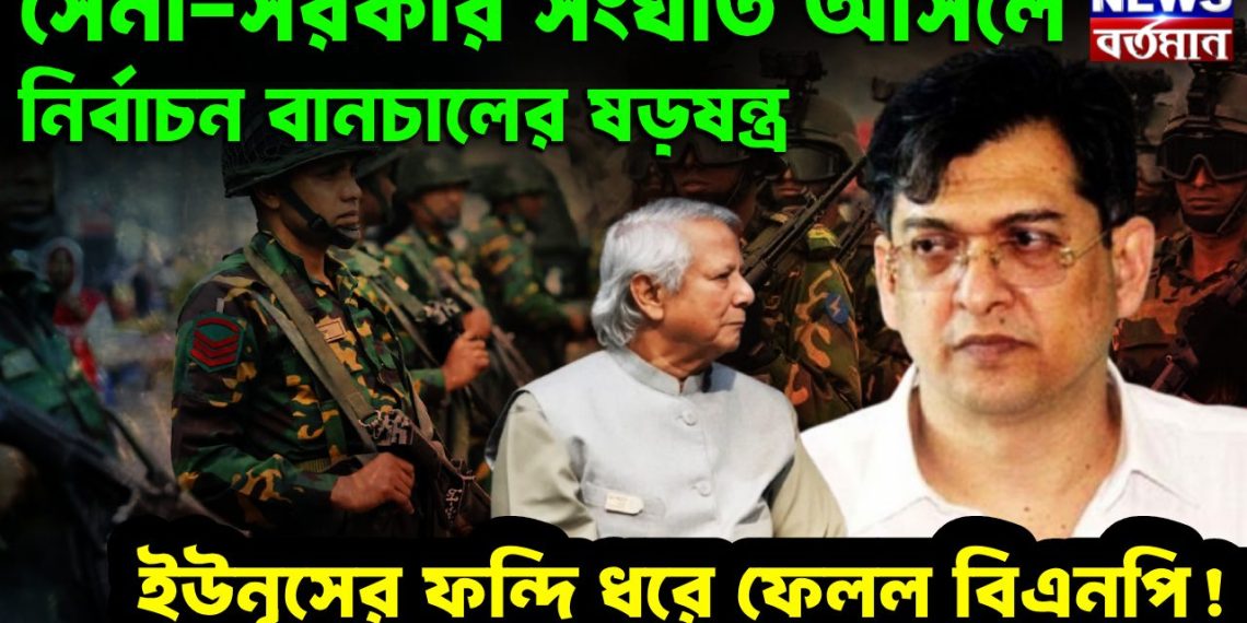 সেনা-সরকার সংঘাত আসলে নির্বাচন বানচালের ষড়ষন্ত্র ইউনূসের ফন্দি ধরে ফেলল বিএনপি!
