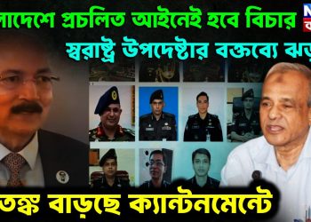 বাংলাদেশে প্রচলিত আইনেই হবে বিচার। স্বরাষ্ট্র উপদেষ্টার বক্তব্যে ঝড়। আতঙ্ক বাড়ছে ক্যান্টনমেন্টে