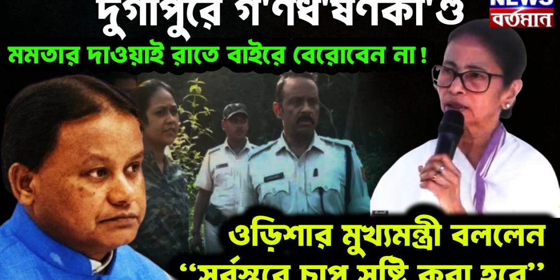 দুর্গাপুরে গণধর্ষণকাণ্ড  মমতার দাওয়াই রাতে বাইরে বেরোবেন না!  ওড়িশার মুখ্যমন্ত্রী বললেন “সর্বস্তরে চাপ সৃষ্টি করা হবে”
