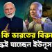 তবে কি ভারতের বিরুদ্ধে যুদ্ধেই যাচ্ছেন ইউনূস?