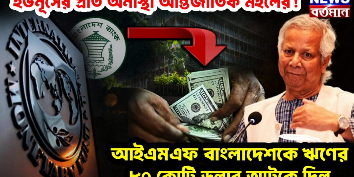 ইউনূসের প্রতি অনাস্থা আন্তর্জাতিক মহলের! আইএমএফ বাংলাদেশকে ঋণের ৮০ কোটি ডলার আটকে দিল