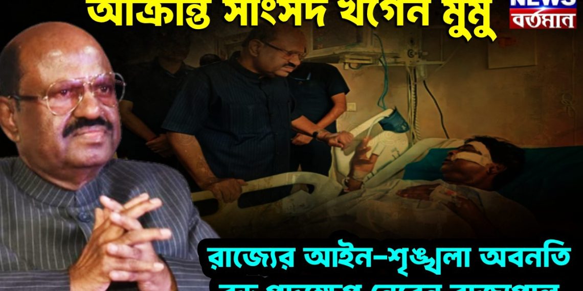 আক্রান্ত সাংসদ খগেন মুর্মু রাজ্যের আইন শৃঙ্খলার অবনতির বড়ো পদক্ষেপ নেবেন রাজ্যপাল