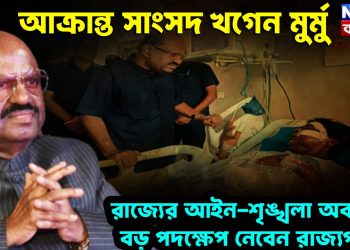 আক্রান্ত সাংসদ খগেন মুর্মু  রাজ্যের আইন শৃঙ্খলার অবনতির বড়ো পদক্ষেপ নেবেন রাজ্যপাল