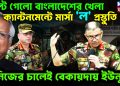 উল্টে গেলো বাংলাদেশের খেলা   ক্যান্টনমেন্টে মার্সাল ল প্রস্তুতি   নিজের চালেই বেকায়দায় ইউনুস