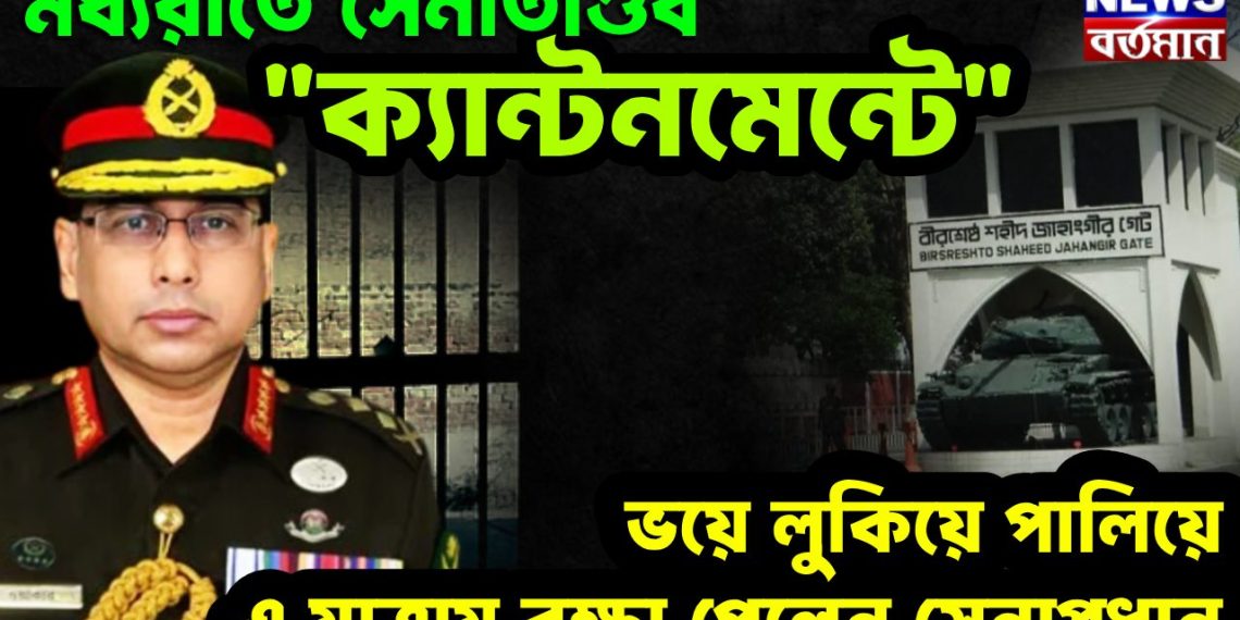 মধ্যরাতে সেনাতাণ্ডবে “ক্যান্টনমেন্ট” ভয়ে লুকিয়ে পালিয়ে এ যাত্রায় রক্ষা পেলেন সেনাপ্রধান