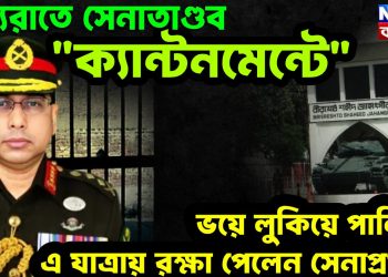মধ্যরাতে সেনাতাণ্ডবে “ক্যান্টনমেন্ট” ভয়ে লুকিয়ে পালিয়ে এ যাত্রায় রক্ষা পেলেন সেনাপ্রধান