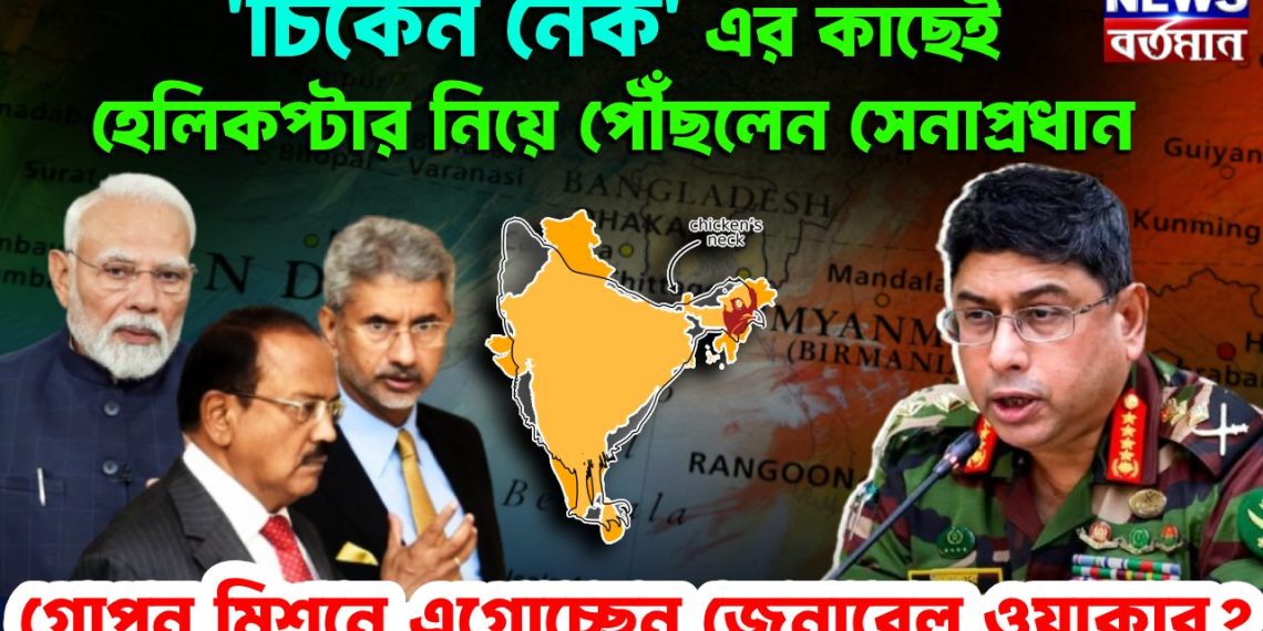 চিকেন নেক এর কাছেই হেলিকপ্টার নিয়ে পৌঁছলেন সেনাপ্রধান   গোপন মিশনে এগোচ্ছেন জেনারেল ওয়াকার