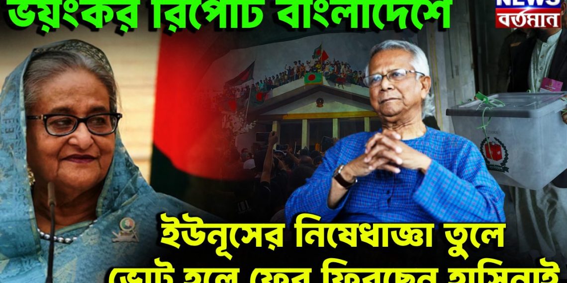 ভয়ংকর রিপোর্ট বাংলাদেশে  ইউনূসের নিষিদ্ধ উপড়ে  ভোট হলে ফের ফিরছেন হাসিনাই