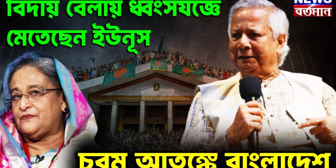 বিদায় বেলায় ধ্বংসযজ্ঞে মেতেছেন ইউনূস চরম আতঙ্কে বাংলাদেশ