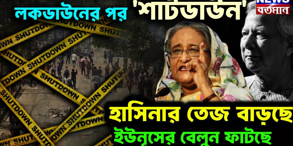 লকডাউনের পর শাটডাউন হাসিনার তেজ বাড়ছে, ইউনূসের বেলুন ফাটছে