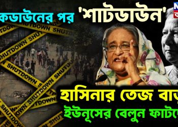 লকডাউনের পর শাটডাউন হাসিনার তেজ বাড়ছে, ইউনূসের বেলুন ফাটছে