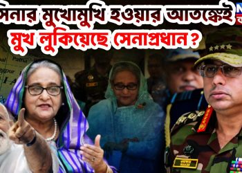 হাসিনার মুখোমুখি হওয়ার আতঙ্কেই মুখ লুকিয়েছেন সেনাপ্রধান?