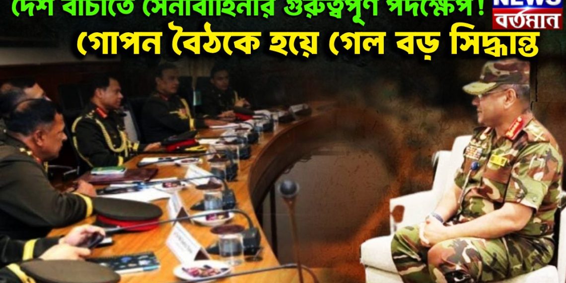 দেশ বাঁচাতে সেনাবাহিনীর গুরুত্বপূ্র্ণ পদক্ষেপ! গোপন বৈঠকে হয়ে গেল বড় সিদ্ধান্ত
