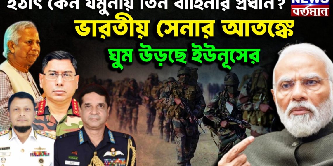 হটাৎ কেন যমুনায় তিন বাহিনীর প্রধান? ভারতীয় সেনার আতঙ্কে ঘুম উড়ছে ইউনূসের