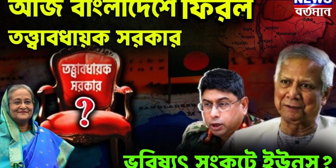আজ বাংলাদেশে ফিরল তত্ত্বাবধায়ক সরকার ভবিষ্যৎ সংকটে ইউনূস?