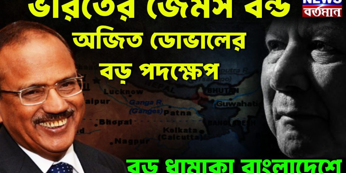 ভারতের জেমস বন্ড  অজিত ডোভালের বড় পদক্ষেপ  বড় ধামাকা বাংলাদেশে