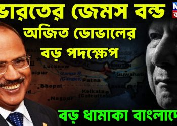 ভারতের জেমস বন্ড  অজিত ডোভালের বড় পদক্ষেপ  বড় ধামাকা বাংলাদেশে