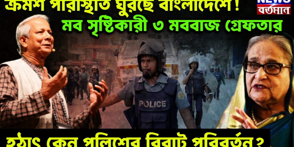 ক্রমশ পরিস্থিতি ঘুরছে বাংলাদেশে! মব সৃষ্টিকারী ৩ মববাজ গ্রেফতার। হঠাৎ কেন পুলিশের বিরাট পরিবর্তন?