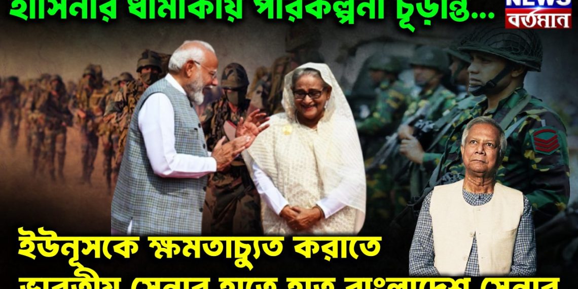 হাসিনার ধামাকায় পরিকল্পনা চূ়ডান্ত… ইউনূসকে ক্ষমতাচ্যুত করাতে ভারতীয় সেনার হাতে হাত বাংলাদেশ সেনার
