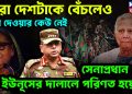পুরো দেশটা বেঁচলেও বাধা দেওয়ার কেউ নেই ,সেনাপ্রধান তো ইউনূসের দালালে পরিণত হয়েছেন