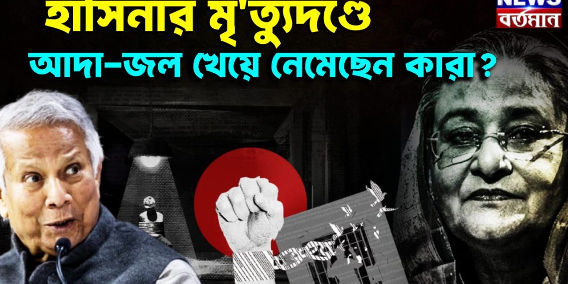 হাসিনার মৃত্যুদণ্ড আদা-জল খেয়ে নেমেছে কারা ?