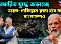 অবধারিত যুদ্ধে জড়াচ্ছে ভারত-পাকিস্তান রক্ষা হবে না বাংলাদেশ-ও