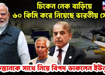 চিকেন নেক বাড়িয়ে ৬০ কিমি করে নিয়েছে  ভারতীয় সেনা!  পাকিস্তানকে সাথে নিয়ে বিপদ ডাকলেন ইউনূস?