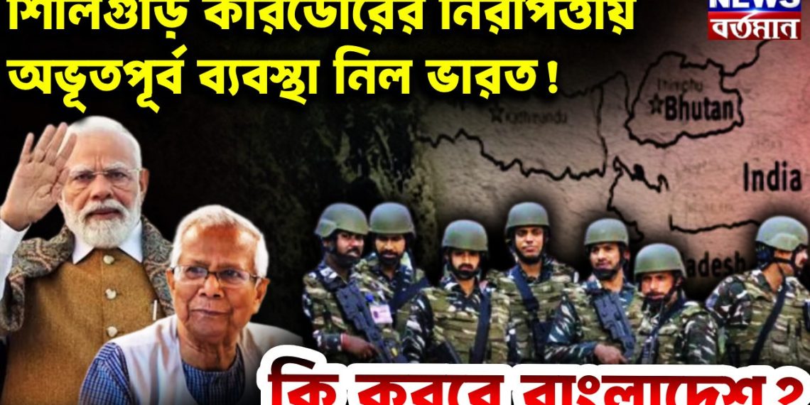 শিলিগুড়ি করিডোরের নিরাপত্তায় অভূতপূর্ব ব্যবস্থা নিল ভারত! কি করবে বাংলাদেশ?