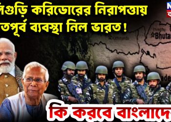 শিলিগুড়ি করিডোরের নিরাপত্তায় অভূতপূর্ব ব্যবস্থা নিল ভারত! কি করবে বাংলাদেশ?