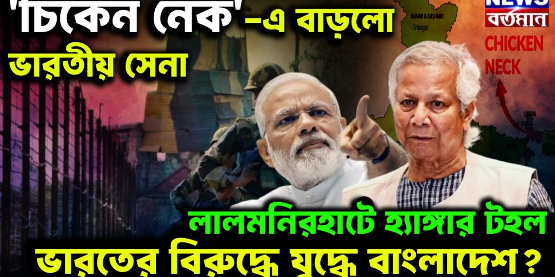 ‘চিকেন নেক’-এ বাড়ল ভারতীয় সেনা লালমনিরহাটে হাঙ্গার টহল ভারতের বিরুদ্ধে যুদ্ধে বাংলাদেশ?