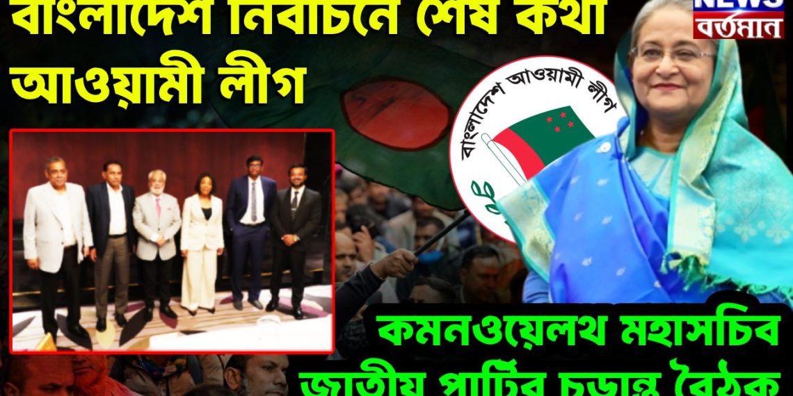 বাংলাদেশ নির্বাচনে শেষকথা আওয়ামী লীগ কমনওয়েলথ মহাসচিব জাতীয় পার্টির চূডা়ন্ত বৈঠক