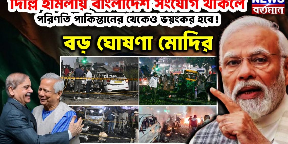দিল্লি হামলায় বাংলাদেশ সংযোগ থাকলে পরিণতি পাকিস্তানের থেকেও ভয়ংকর হবে! বড়ো ঘোষণা মোদির