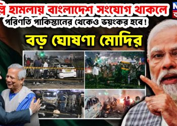 দিল্লি হামলায় বাংলাদেশ সংযোগ থাকলে পরিণতি পাকিস্তানের থেকেও ভয়ংকর হবে! বড়ো ঘোষণা মোদির
