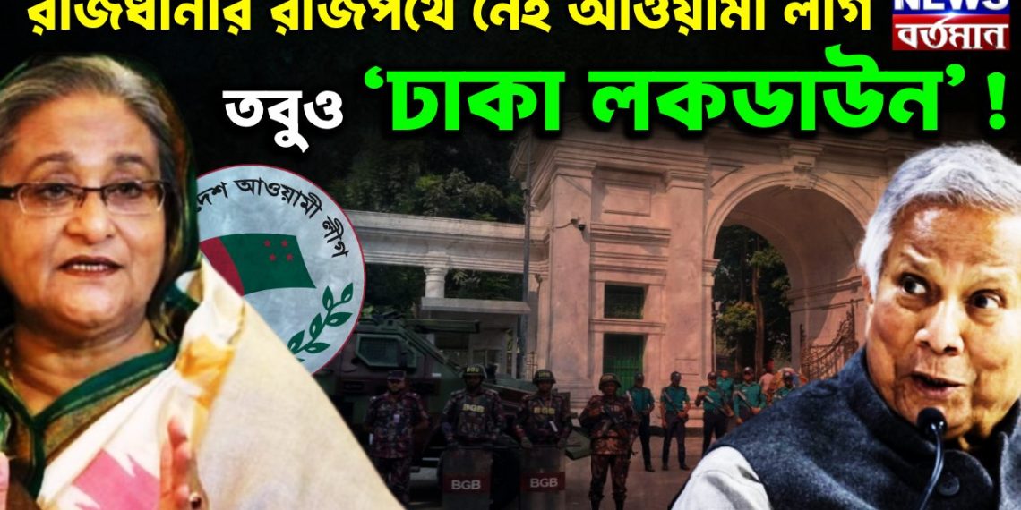 রাজধানীর রাজপথে নেই আওয়ামী লীগ, তবুও ‘ঢাকা লকডাউন’!