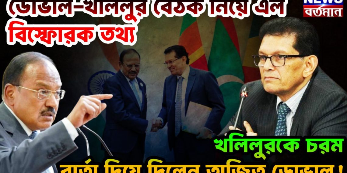 ডোভাল-খলিলুর বৈঠক নিয়ে এল বিস্ফোরক তথ্য খলিলুরকে চরম বার্তা দিয়ে দিলেন অজিত ডোভাল!