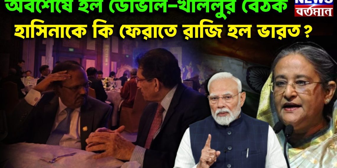অবশেষে হল ডোভাল-খলিলুর বৈঠক হাসিনাকে কি ফেরাতে রাজি হল ভারত?