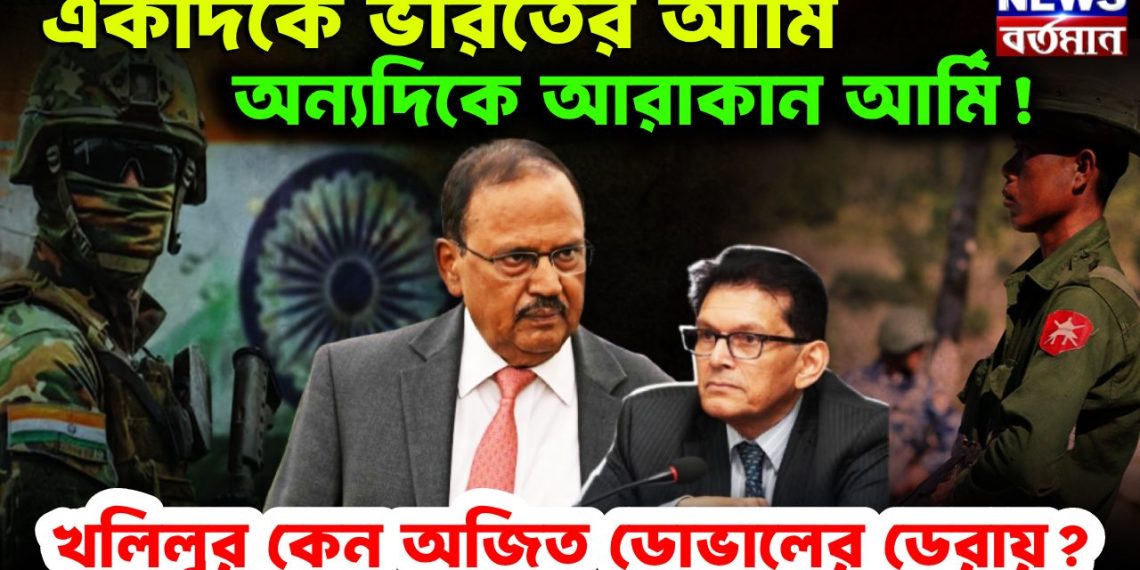 একদিকে ভারতের আর্মি, অন্যদিকে আরাকান আর্মি! খলিলুর কেন অজিত ডোভালের ডেরায়?