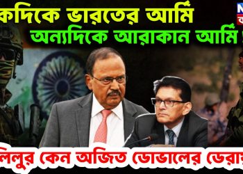 একদিকে ভারতের আর্মি, অন্যদিকে আরাকান আর্মি! খলিলুর কেন অজিত ডোভালের ডেরায়?