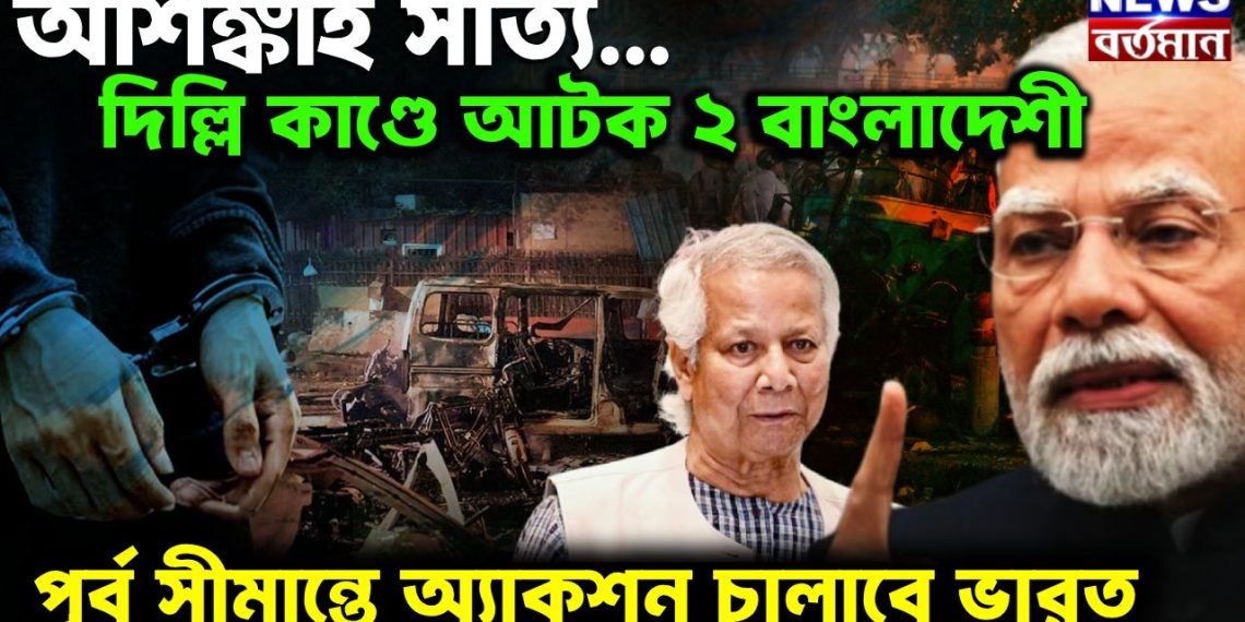 আশঙ্কাই সত্যি…. দিল্লি-কাণ্ডে আটক দুই বাংলাদেশী পূর্ব সীমান্তে অ্যাকশন চালাবে ভারত