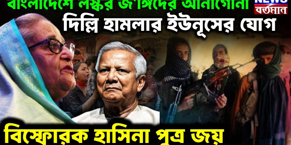 বাংলাদেশে লস্কর জ*ঙ্গিদের আনাগোনা দিল্লির হামলায় ইউনূসের যোগ বিস্ফোরক হাসিনা-পুত্র জয়