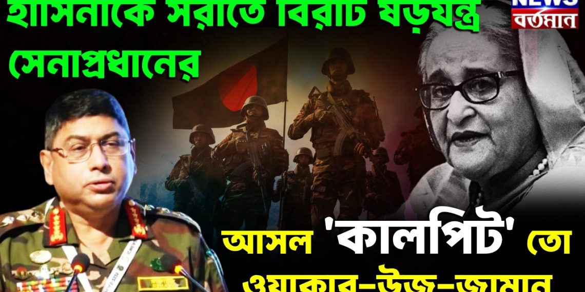 হাসিনাকে সরাতে বিরাট ষড়যন্ত্র সেনাপ্রধানের। আসল কালপ্রিট তো ওয়াকার উজ জামান