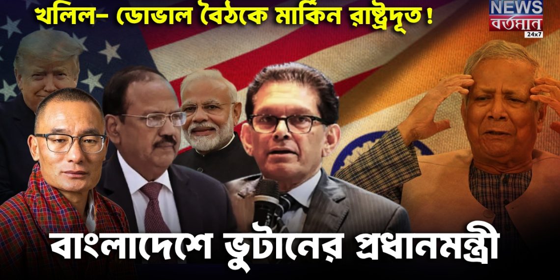 খলিল- ডোভাল বৈঠকে মার্কিন রাষ্ট্রদূত! বাংলাদেশে ভুটানের প্রধানমন্ত্রী খেলা জমে ক্ষীর…